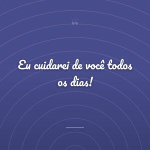Eu cuidarei de você todos os dias!