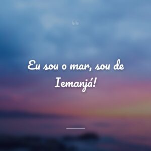 Eu sou o mar, sou de Iemanjá!