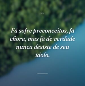 Fã sofre preconceitos, fã chora, mas fã de verdade nunca desiste de seu ídolo.