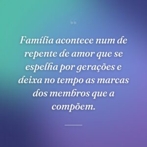 Família acontece num de repente de amor que se espelha por gerações e deixa no tempo as marcas dos membros que a compõem.