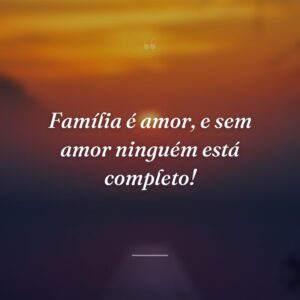 Família é amor, e sem amor ninguém está completo!