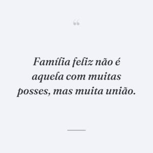 Família feliz não é aquela com muitas posses, mas muita união.