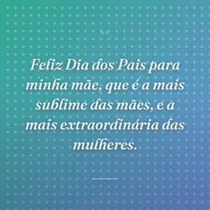 Feliz Dia dos Pais para minha mãe, que é a mais sublime das mães, e a mais extraordinária das mulheres.