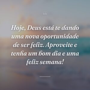Hoje, Deus está te dando uma nova oportunidade de ser feliz. Aproveite e tenha um bom dia e uma feliz semana!
