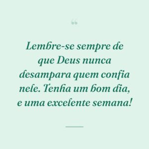 Lembre-se sempre de que Deus nunca desampara quem confia nele. Tenha um bom dia, e uma excelente semana!