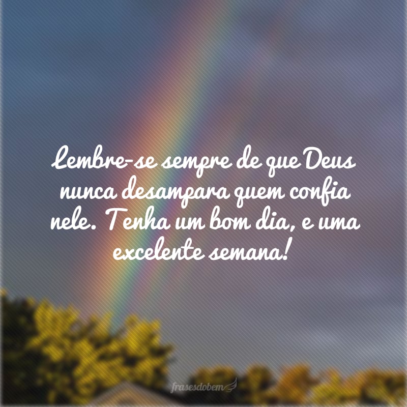 Lembre-se sempre de que Deus nunca desampara quem confia nele. Tenha um bom dia, e uma excelente semana!