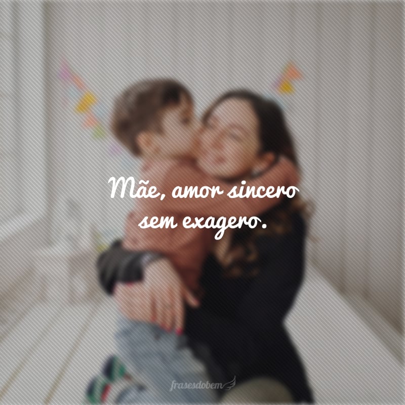 Mãe, amor sincero sem exagero.