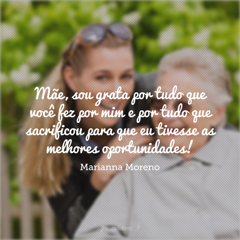 Mãe, sou grata por tudo que você fez por mim e por tudo que sacrificou para que eu tivesse as melhores oportunidades!