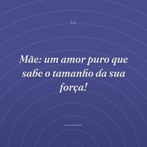 Mãe: um amor puro que sabe o tamanho da sua força!