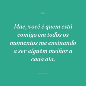 Mãe, você é quem está comigo em todos os momentos me ensinando a ser alguém melhor a cada dia.