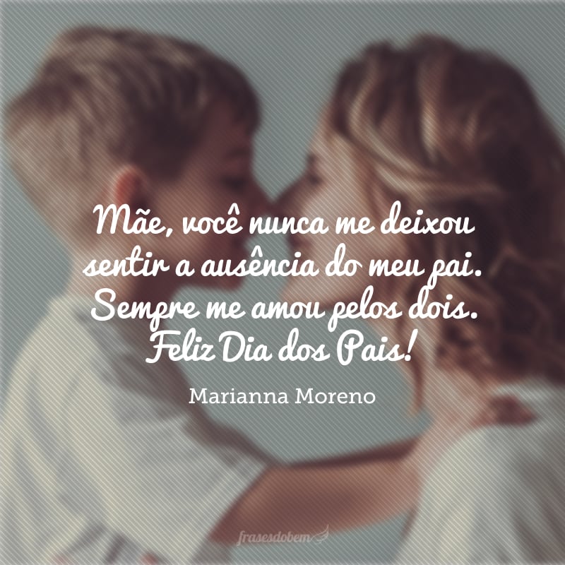 Mãe, você nunca me deixou sentir a ausência do meu pai. Sempre me amou pelos dois. Feliz Dia dos Pais!