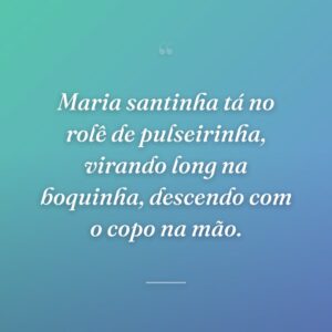 Maria santinha tá no rolê de pulseirinha, virando long na boquinha, descendo com o copo na mão.