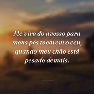 Me viro do avesso para meus pés tocarem o céu, quando meu chão está pesado demais.
