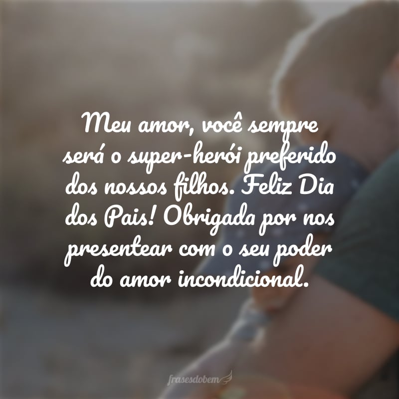 Meu amor, você sempre será o super-herói preferido dos nossos filhos. Feliz Dia dos Pais! Obrigada por nos presentear com o seu poder do amor incondicional.