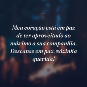 Meu coração está em paz de ter aproveitado ao máximo a sua companhia. Descanse em paz, vózinha querida!