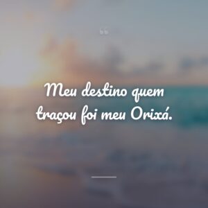 Meu destino quem traçou foi meu Orixá.