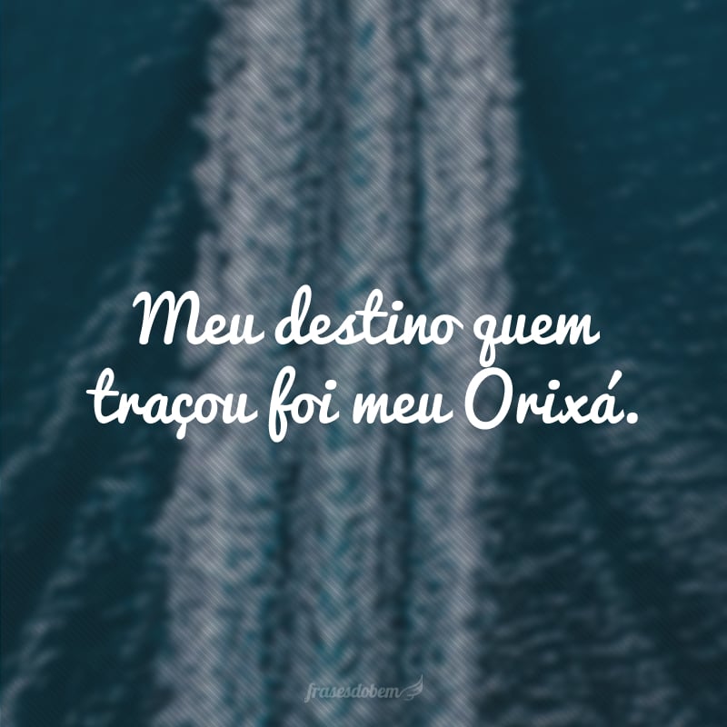 Meu destino quem traçou foi meu Orixá.