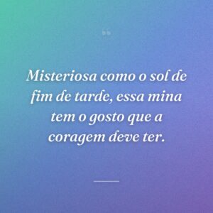 Misteriosa como o sol de fim de tarde, essa mina tem o gosto que a coragem deve ter.