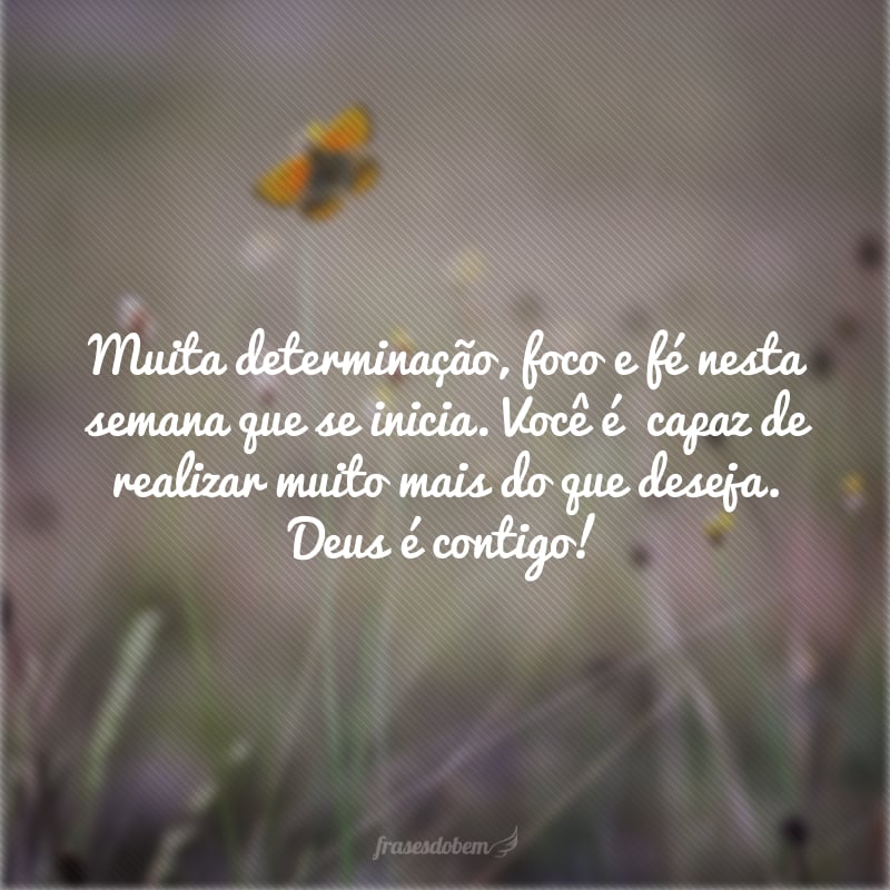 Muita determinação, foco e fé nesta semana que se inicia. Você é  capaz de realizar muito mais do que deseja. Deus é contigo!