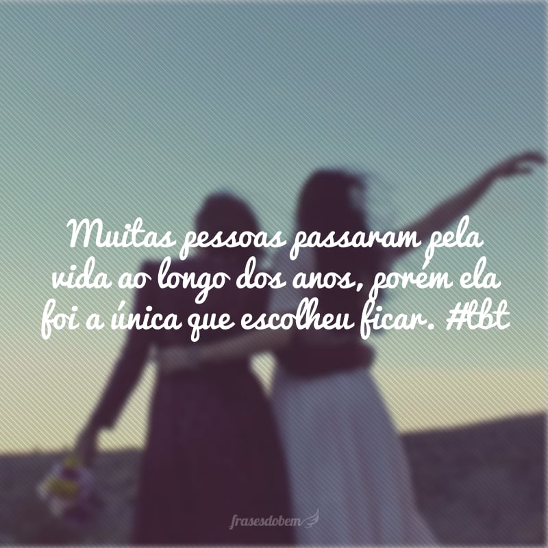 Muitas pessoas passaram pela vida ao longo dos anos, porém ela foi a única que escolheu ficar. #tbt