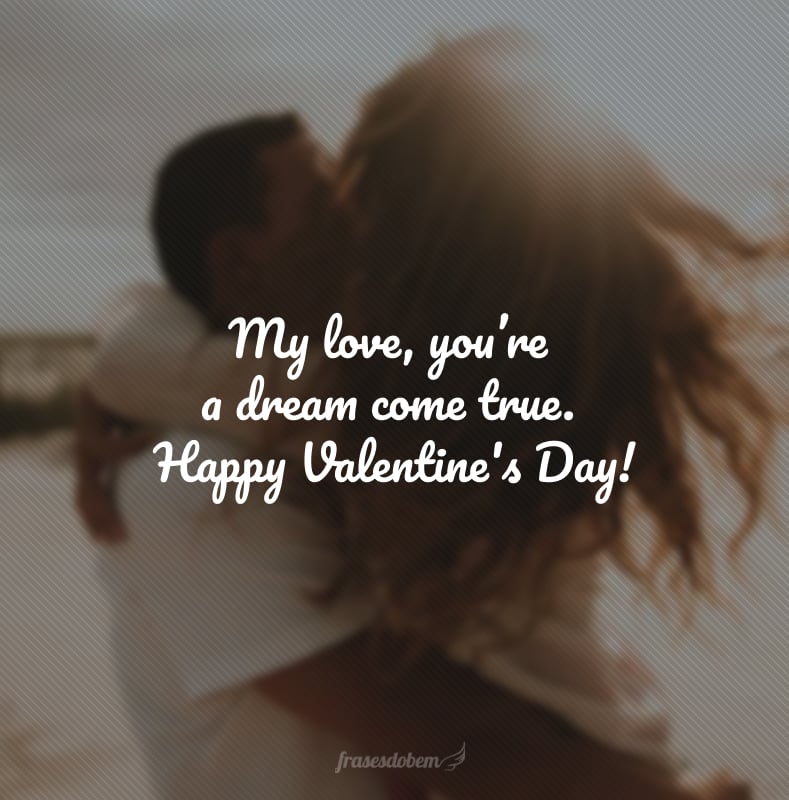 My love, you’re a dream come true. Happy Valentine's Day!(Meu amor, você é um sonho que se tornou realidade.)