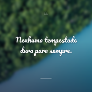 Nenhuma tempestade dura para sempre.