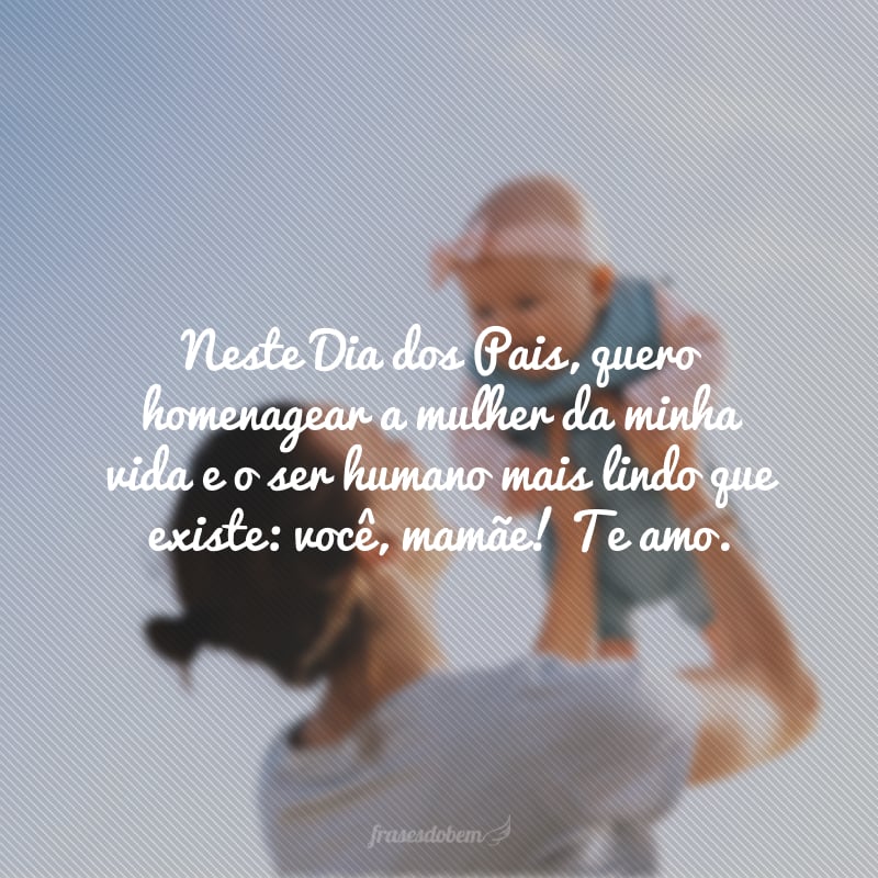 Neste Dia dos Pais, quero homenagear a mulher da minha vida e o ser humano mais lindo que existe: você, mamãe! Te amo.