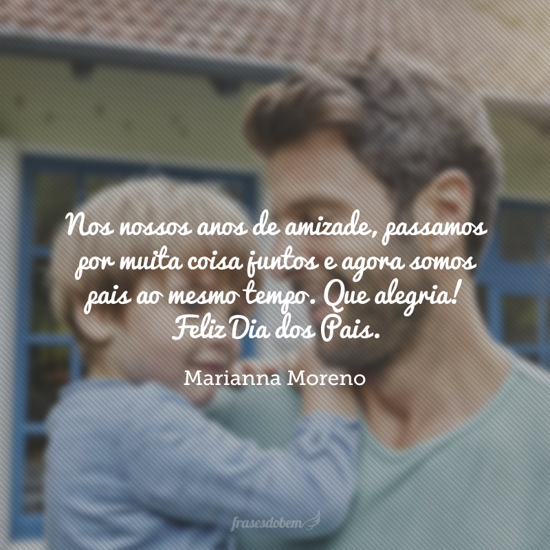 Nos nossos anos de amizade, passamos por muita coisa juntos e agora somos pais ao mesmo tempo. Que alegria! Feliz Dia dos Pais.