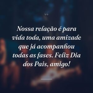 Nossa relação é para vida toda, uma amizade que já acompanhou todas as fases. Feliz Dia dos Pais, amigo!
