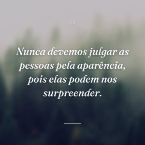 Nunca devemos julgar as pessoas pela aparência, pois elas podem nos surpreender.