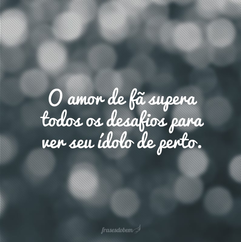 O amor de fã supera todos os desafios para ver seu ídolo de perto.