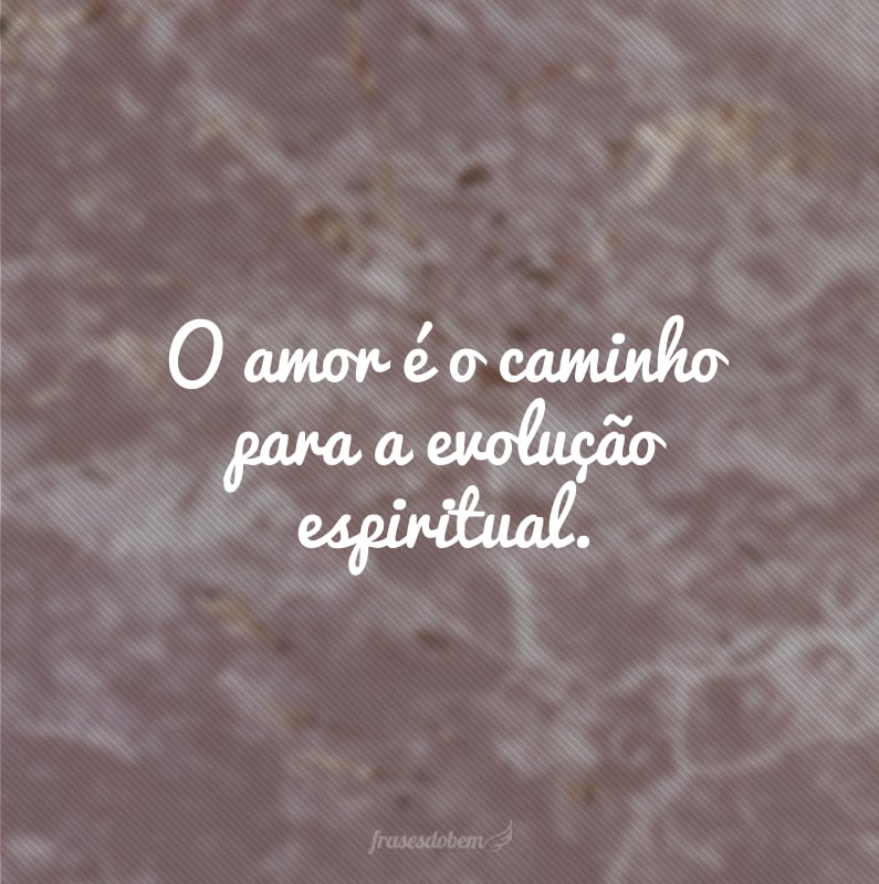 O amor é o caminho para a evolução espiritual.