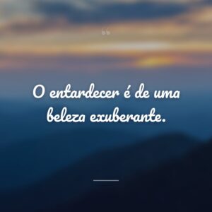 O entardecer é de uma beleza exuberante.