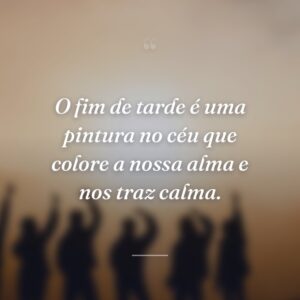 O fim de tarde é uma pintura no céu que colore a nossa alma e nos traz calma.