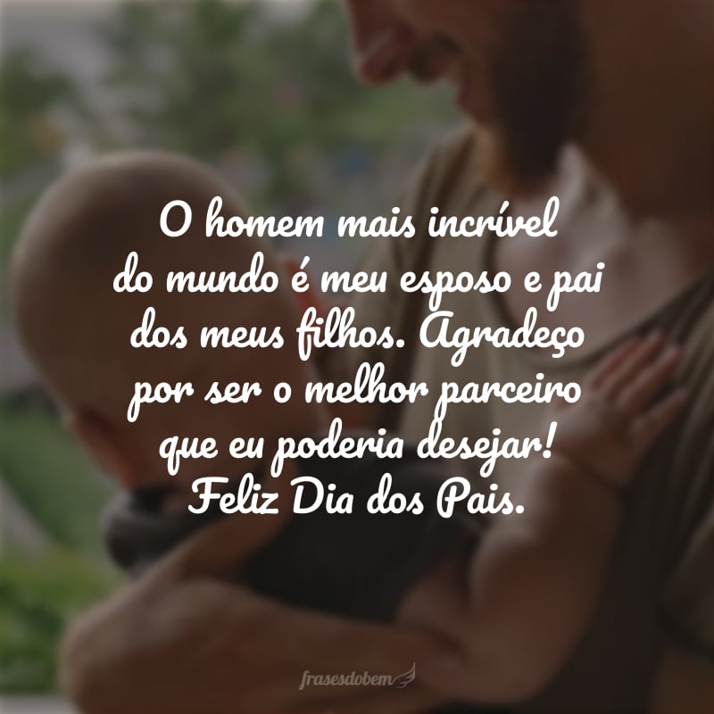 O homem mais incrível do mundo é meu esposo e pai dos meus filhos. Agradeço por ser o melhor parceiro que eu poderia desejar! Feliz Dia dos Pais.