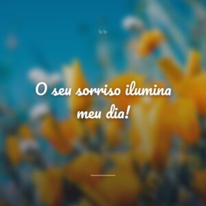 O seu sorriso ilumina meu dia!
