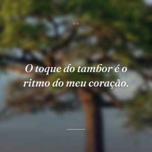 O toque do tambor é o ritmo do meu coração.