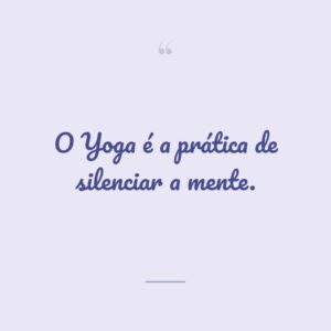O Yoga é a prática de silenciar a mente.