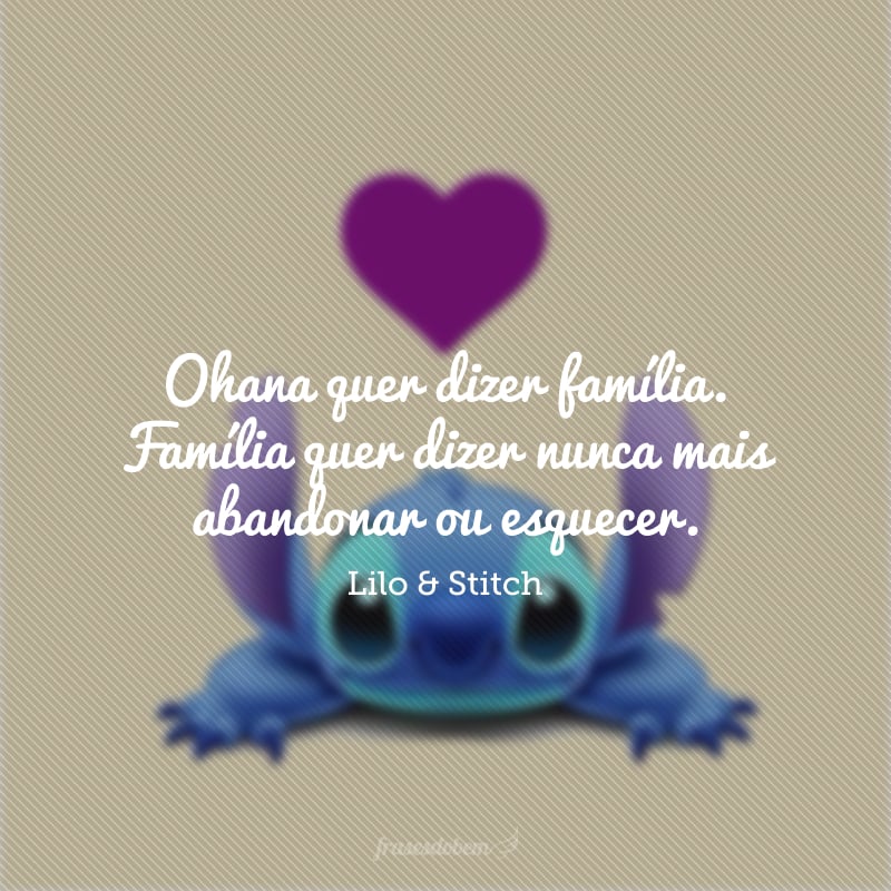 Ohana quer dizer família. Família quer dizer nunca mais abandonar ou esquecer.