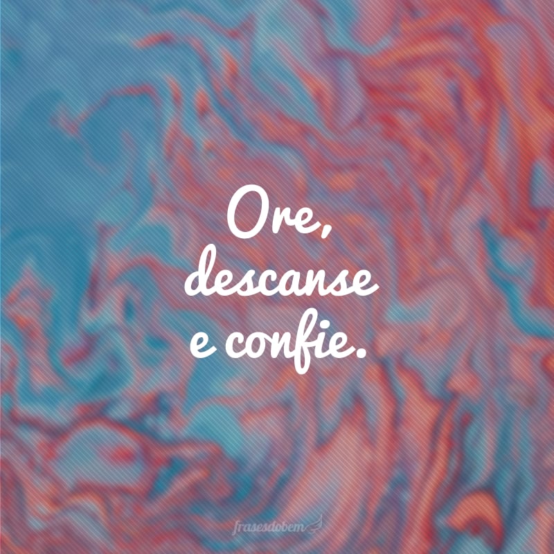 Ore, descanse e confie. 