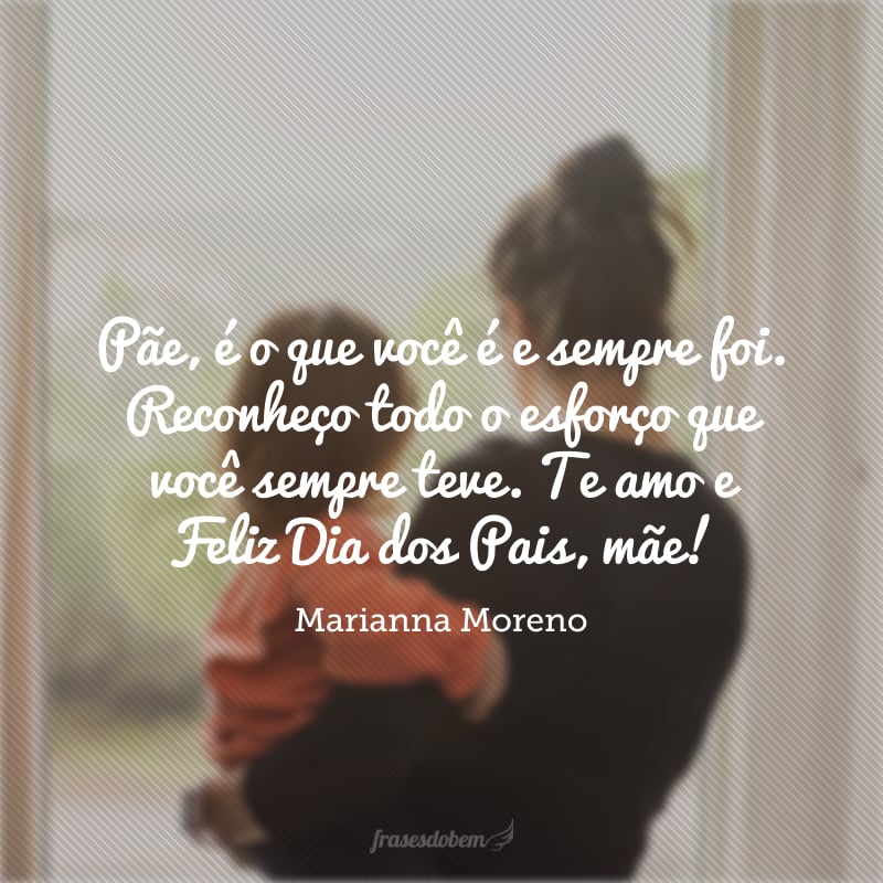 Pãe, é o que você é e sempre foi. Reconheço todo o esforço que você sempre teve. Te amo e Feliz Dia dos Pais, mãe!