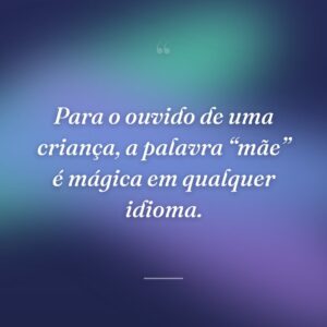 Para o ouvido de uma criança, a palavra “mãe” é mágica em qualquer idioma.