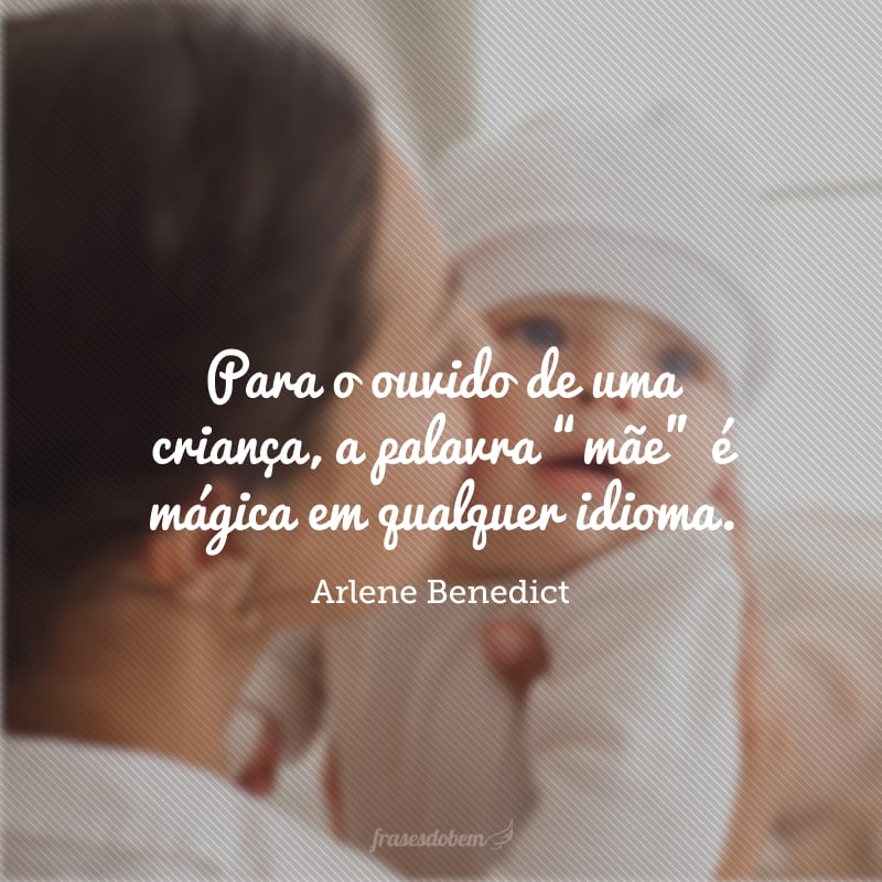 Para o ouvido de uma criança, a palavra “mãe” é mágica em qualquer idioma.