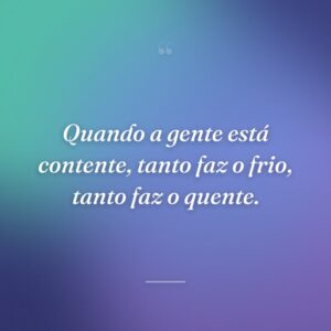Quando a gente está contente, tanto faz o frio, tanto faz o quente.