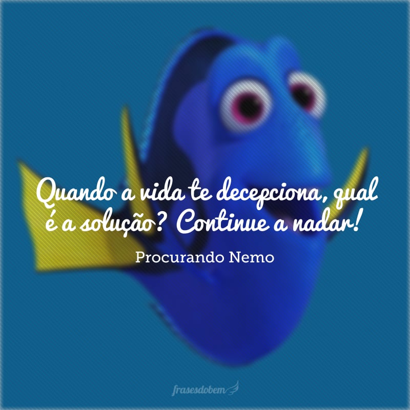 Quando a vida te decepciona, qual é a solução? Continue a nadar!