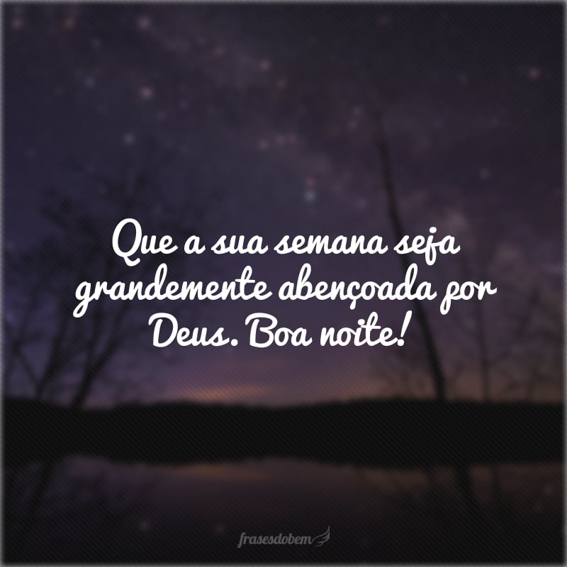 Que a sua semana seja grandemente abençoada por Deus. Boa noite!