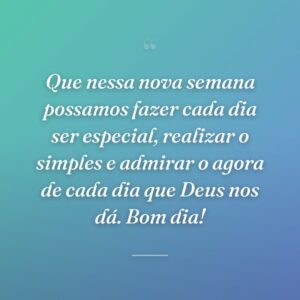 Que nessa nova semana possamos fazer cada dia ser especial, realizar o simples e admirar o agora de cada dia que Deus nos dá. Bom dia!