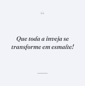 Que toda a inveja se transforme em esmalte!