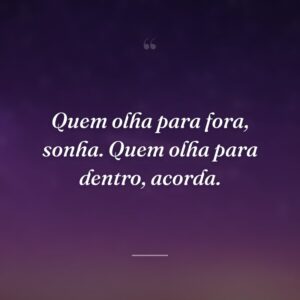 Quem olha para fora, sonha. Quem olha para dentro, acorda.