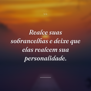 Realce suas sobrancelhas e deixe que elas realcem sua personalidade.